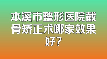 本溪市整形医院截骨矫正术哪家效果好？