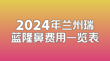 2024年兰州瑞蓝隆鼻费用一览表