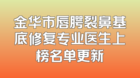 金华市唇腭裂鼻基底修复专业医生上榜名单更新