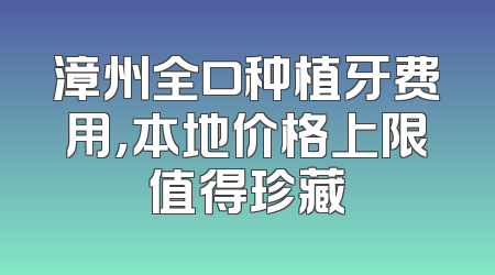 漳州全口种植牙费用，本地价格上限值得珍藏