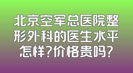 北京空军总医院整形外科的医生水平怎样？价格贵吗？