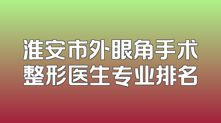 淮安市外眼角手术整形医生专业排名