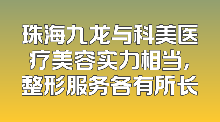 珠海九龙与科美医疗美容实力相当，整形服务各有所长