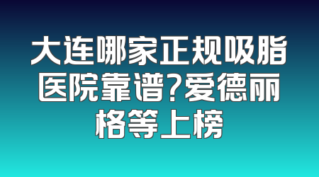 大连哪家正规吸脂医院靠谱？爱德丽格等上榜