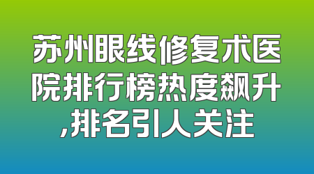 苏州眼线修复术医院排行榜热度飙升，排名引人关注