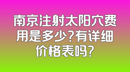 南京注射太阳穴费用是多少？有详细价格表吗？