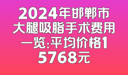2024年邯郸市大腿吸脂手术费用一览：平均价格15768元