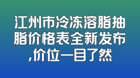江州市冷冻溶脂抽脂价格表全新发布，价位一目了然