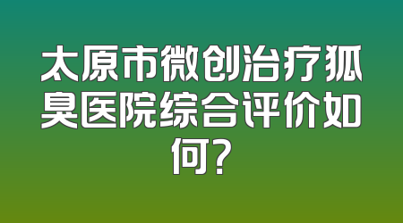 太原市微创治疗狐臭医院综合评价如何？