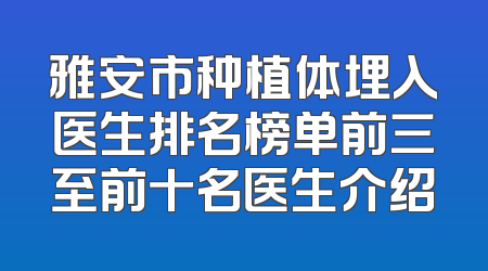 雅安市种植体埋入医生排名榜单前三至前十名医生介绍
