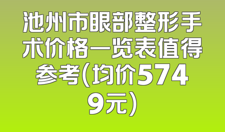 池州市眼部整形手术价格一览表值得参考（均价5749元）