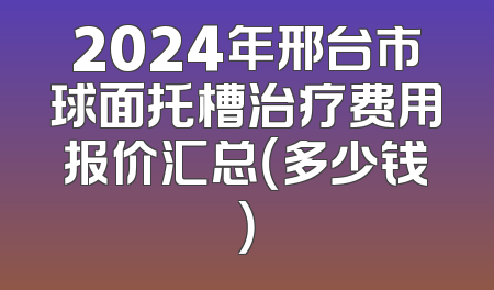 2024年邢台市球面托槽治疗费用报价汇总（多少钱）
