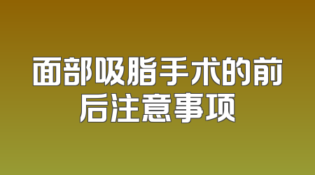 面部吸脂手术的前后注意事项