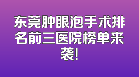 东莞肿眼泡手术排名前三医院榜单来袭！