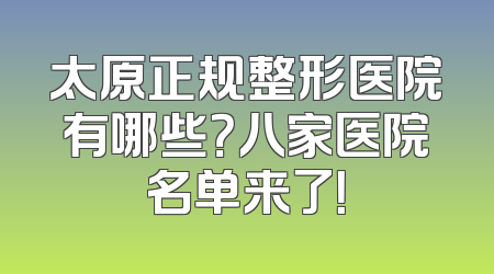 太原正规整形医院有哪些？八家医院名单来了！