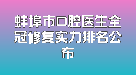 蚌埠市口腔医生全冠修复实力排名公布