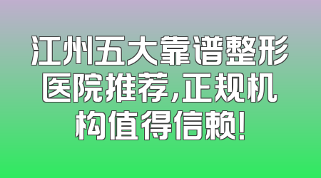 江州五大靠谱整形医院推荐，正规机构值得信赖！