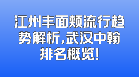 江州丰面颊流行趋势解析，武汉中翰排名概览！