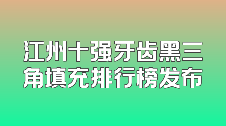 江州十强牙齿黑三角填充排行榜发布