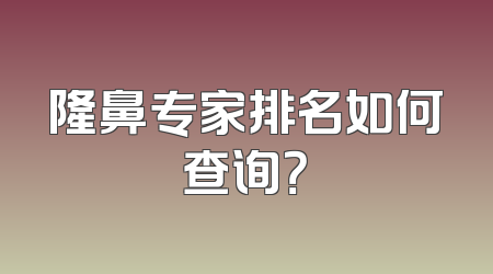 隆鼻专家排名如何查询？