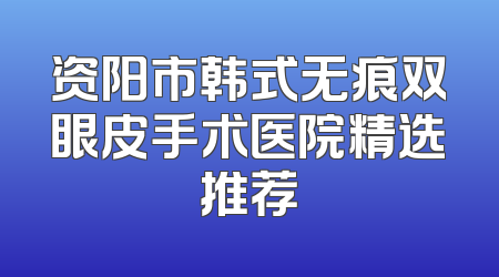 资阳市韩式无痕双眼皮手术医院精选推荐