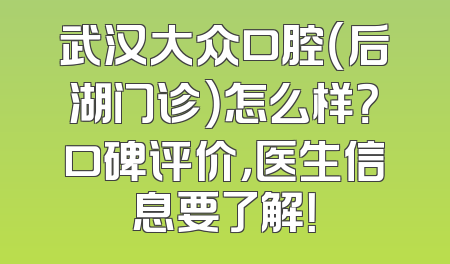 武汉大众口腔（后湖门诊）怎么样？口碑评价，医生信息要了解！