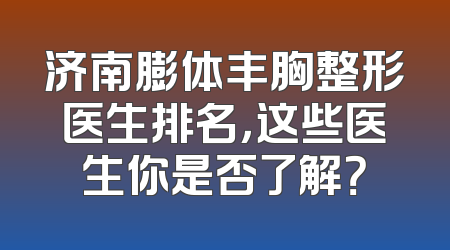 济南膨体丰胸整形医生排名，这些医生你是否了解？