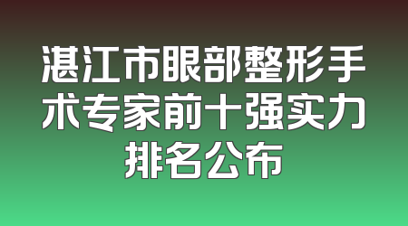 湛江市眼部整形手术专家前十强实力排名公布