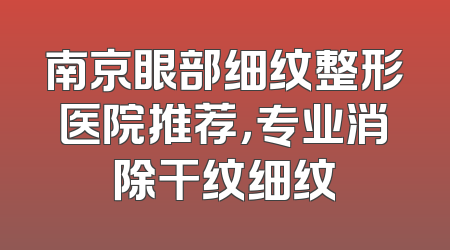 南京眼部细纹整形医院推荐，专业消除干纹细纹