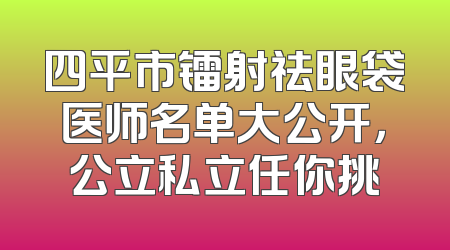 四平市镭射祛眼袋医师名单大公开，公立私立任你挑