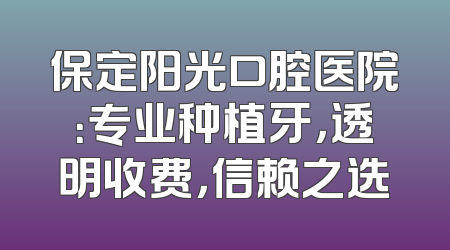 保定阳光口腔医院：专业种植牙，透明收费，信赖之选