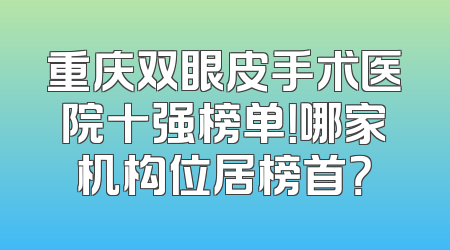重庆双眼皮手术医院十强榜单！哪家机构位居榜首？