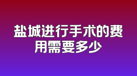 盐城进行手术的费用需要多少
