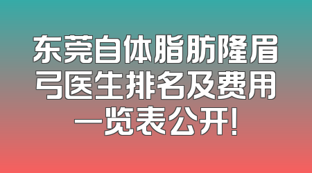 东莞自体脂肪隆眉弓医生排名及费用一览表公开！