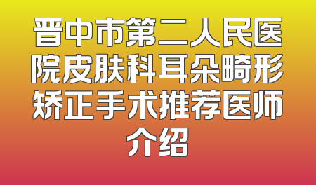 晋中市第二人民医院皮肤科耳朵畸形矫正手术推荐医师介绍