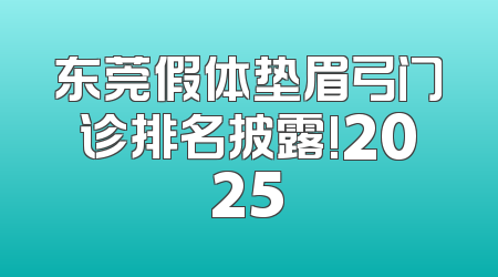 东莞假体垫眉弓门诊排名披露!2025