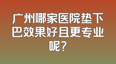 广州哪家医院垫下巴效果好且更专业呢？