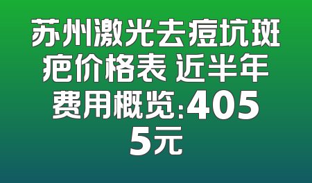 苏州激光去痘坑斑疤价格表 近半年费用概览：4055元