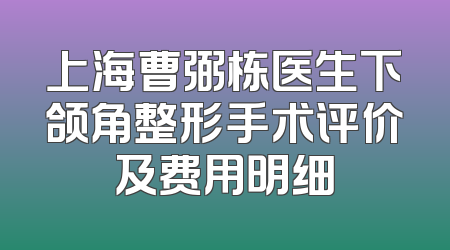 上海曹弼栋医生下颌角整形手术评价及费用明细