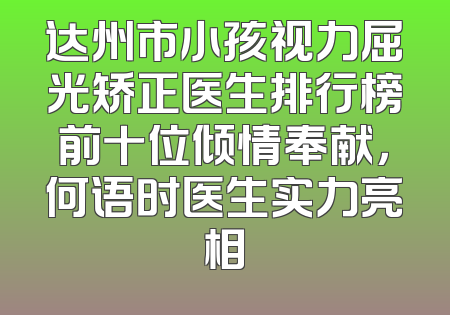 达州市小孩视力屈光矫正医生排行榜前十位倾情奉献，何语时医生实力亮相