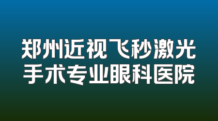 郑州近视飞秒激光手术专业眼科医院