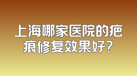 上海哪家医院的疤痕修复效果好？