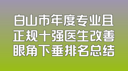 白山市年度专业且正规十强医生改善眼角下垂排名总结