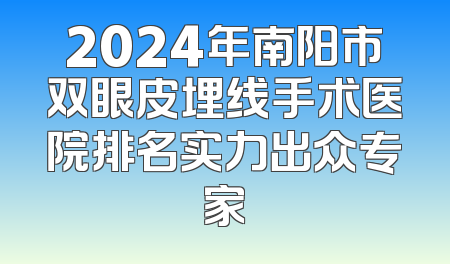 2024年南阳市双眼皮埋线手术医院排名实力出众专家