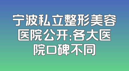 宁波私立整形美容医院公开：各大医院口碑不同
