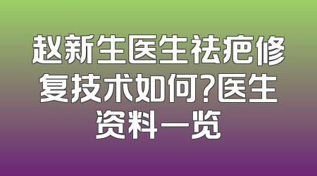 赵新生医生祛疤修复技术如何？医生资料一览
