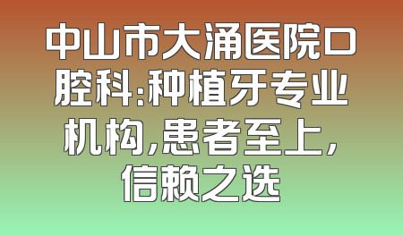 中山市大涌医院口腔科：种植牙专业机构，患者至上，信赖之选