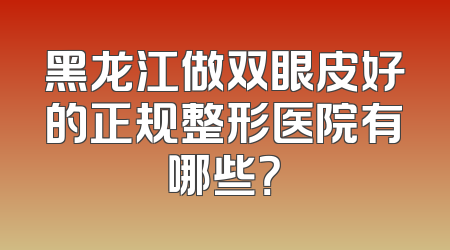 黑龙江做双眼皮好的正规整形医院有哪些？