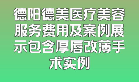 德阳德美医疗美容服务费用及案例展示包含厚唇改薄手术实例