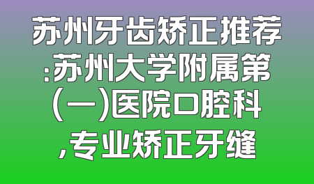 苏州牙齿矫正推荐：苏州大学附属第（一）医院口腔科，专业矫正牙缝